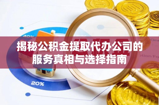 康马揭秘公积金提取代办公司的服务真相与选择指南