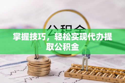 康马掌握技巧，轻松实现代办提取公积金