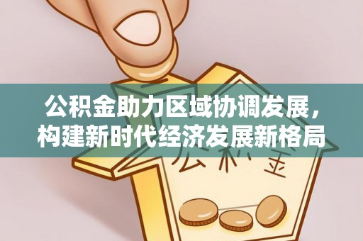 康马公积金助力区域协调发展，构建新时代经济发展新格局