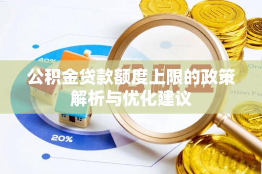 康马公积金贷款额度上限的政策解析与优化建议