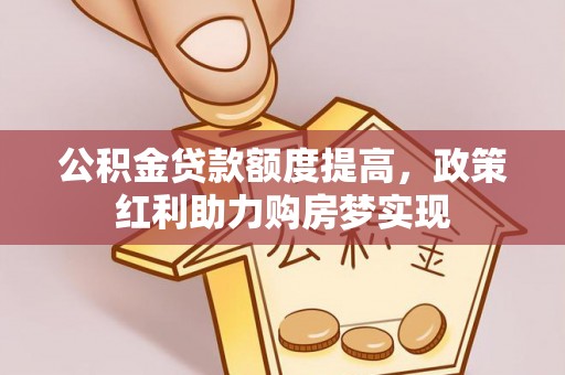 康马公积金贷款额度提高，政策红利助力购房梦实现