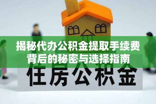 康马揭秘代办公积金提取手续费背后的秘密与选择指南