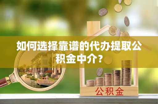 康马如何选择靠谱的代办提取公积金中介？