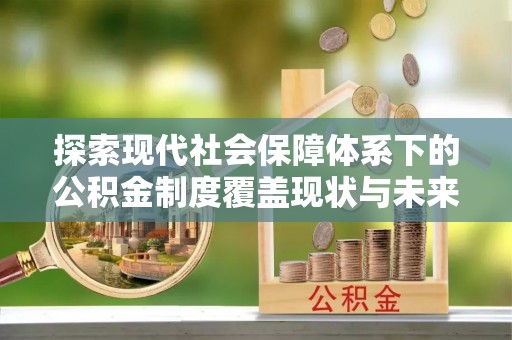 康马探索现代社会保障体系下的公积金制度覆盖现状与未来发展
