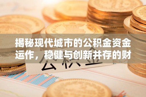康马揭秘现代城市的公积金资金运作，稳健与创新并存的财富管理之道