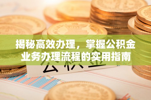 康马揭秘高效办理，掌握公积金业务办理流程的实用指南