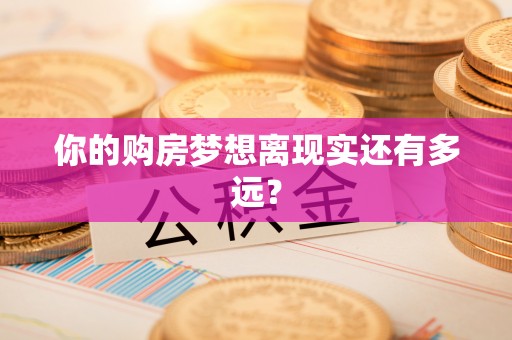 康马你的购房梦想离现实还有多远？