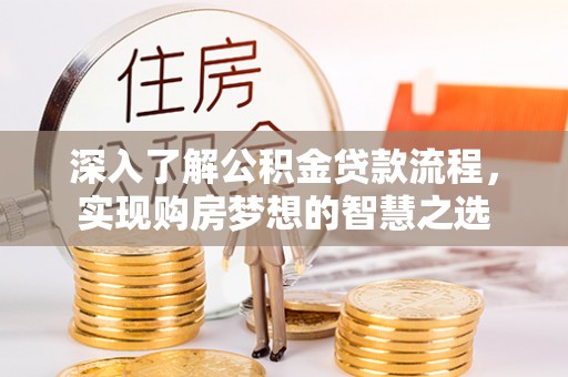 康马深入了解公积金贷款流程，实现购房梦想的智慧之选