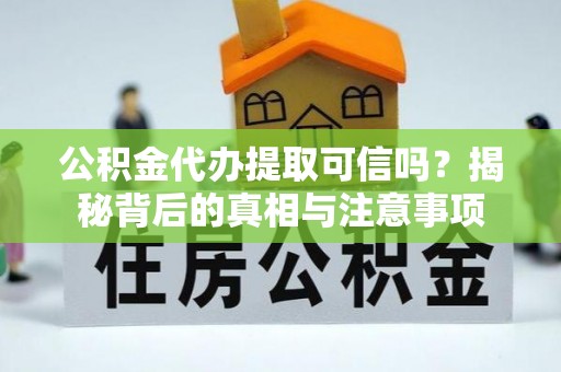 康马公积金代办提取可信吗？揭秘背后的真相与注意事项