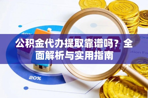 康马公积金代办提取靠谱吗？全面解析与实用指南