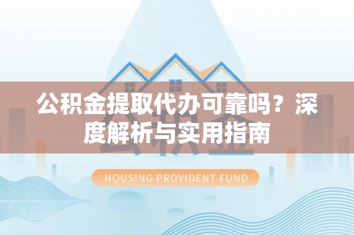 康马公积金提取代办可靠吗？深度解析与实用指南