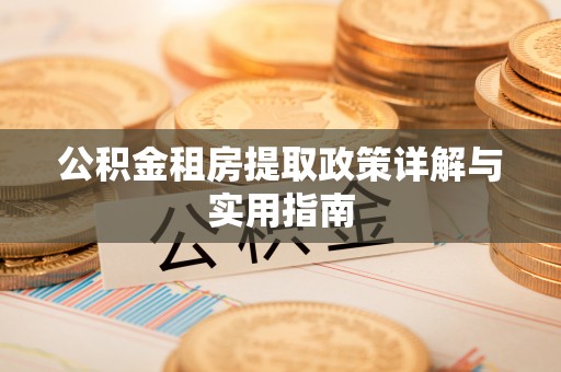 康马公积金租房提取政策详解与实用指南