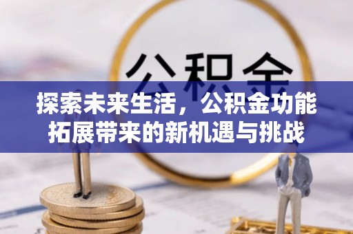 康马探索未来生活，公积金功能拓展带来的新机遇与挑战