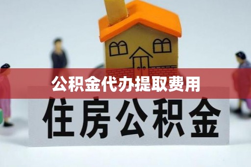 康马公积金代办提取费用