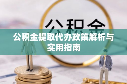 康马公积金提取代办政策解析与实用指南