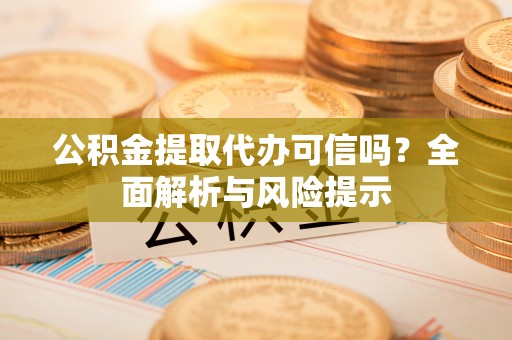 康马公积金提取代办可信吗？全面解析与风险提示