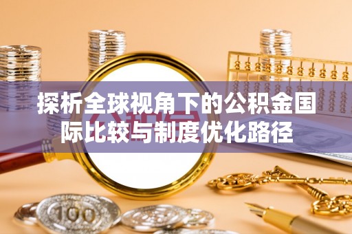 康马探析全球视角下的公积金国际比较与制度优化路径