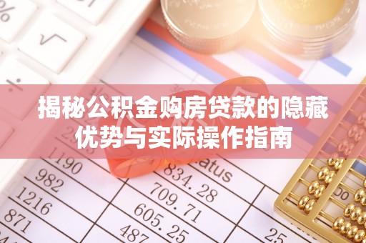 康马揭秘公积金购房贷款的隐藏优势与实际操作指南
