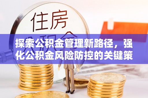 康马探索公积金管理新路径，强化公积金风险防控的关键策略