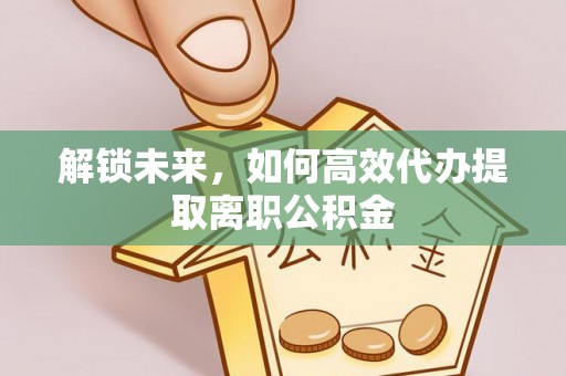 康马解锁未来，如何高效代办提取离职公积金