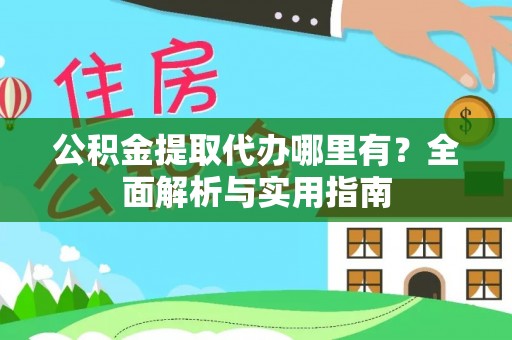康马公积金提取代办哪里有？全面解析与实用指南