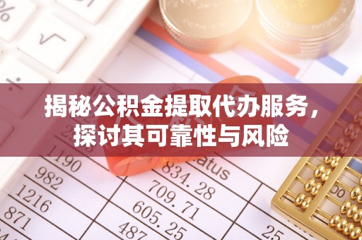 康马揭秘公积金提取代办服务，探讨其可靠性与风险