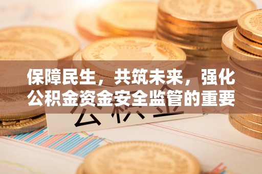 康马保障民生，共筑未来，强化公积金资金安全监管的重要性