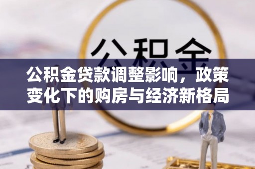 康马公积金贷款调整影响，政策变化下的购房与经济新格局