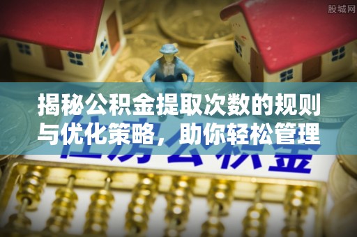 康马揭秘公积金提取次数的规则与优化策略，助你轻松管理财务