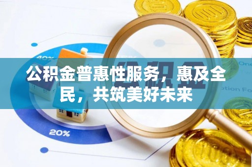 康马公积金普惠性服务，惠及全民，共筑美好未来