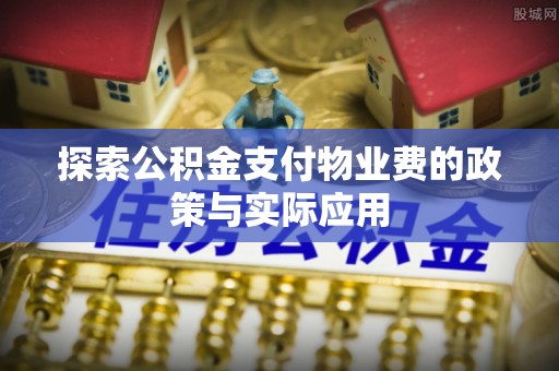 康马探索公积金支付物业费的政策与实际应用
