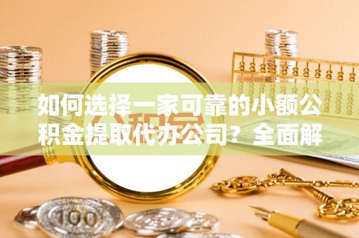 康马如何选择一家可靠的小额公积金提取代办公司？全面解析与指南