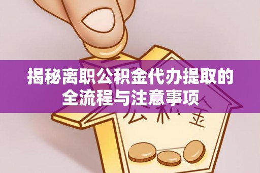 康马揭秘离职公积金代办提取的全流程与注意事项