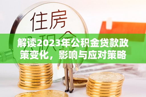 康马解读2023年公积金贷款政策变化，影响与应对策略
