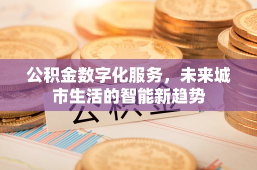 康马公积金数字化服务，未来城市生活的智能新趋势
