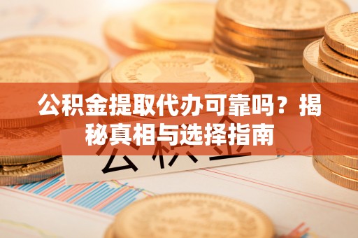 康马公积金提取代办可靠吗？揭秘真相与选择指南