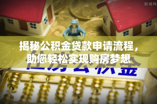 康马揭秘公积金贷款申请流程，助您轻松实现购房梦想
