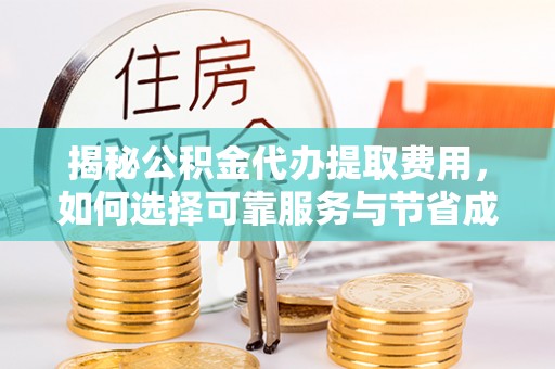 康马揭秘公积金代办提取费用，如何选择可靠服务与节省成本