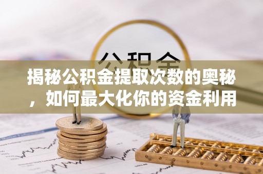 康马揭秘公积金提取次数的奥秘，如何最大化你的资金利用？