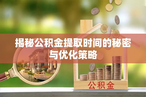 康马揭秘公积金提取时间的秘密与优化策略
