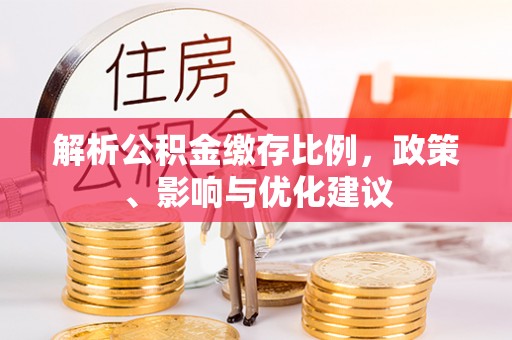 康马解析公积金缴存比例，政策、影响与优化建议