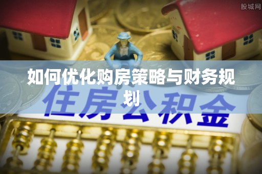 康马如何优化购房策略与财务规划