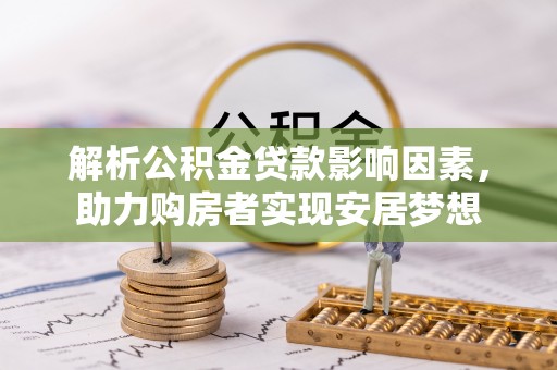 康马解析公积金贷款影响因素，助力购房者实现安居梦想