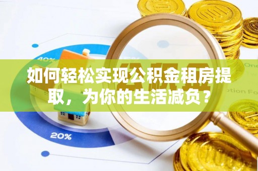 康马如何轻松实现公积金租房提取，为你的生活减负？