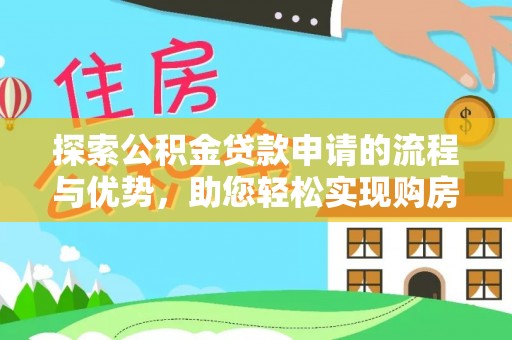 康马探索公积金贷款申请的流程与优势，助您轻松实现购房梦想