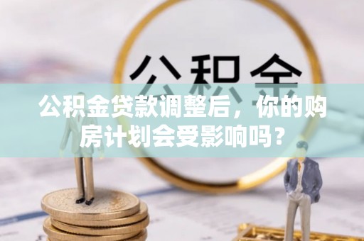 康马公积金贷款调整后，你的购房计划会受影响吗？