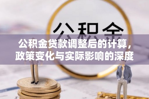 康马公积金贷款调整后的计算，政策变化与实际影响的深度解析