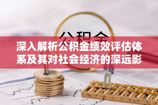 康马深入解析公积金绩效评估体系及其对社会经济的深远影响