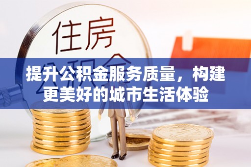 康马提升公积金服务质量，构建更美好的城市生活体验