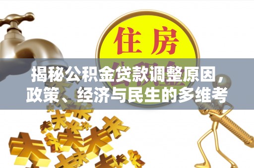 康马揭秘公积金贷款调整原因，政策、经济与民生的多维考量